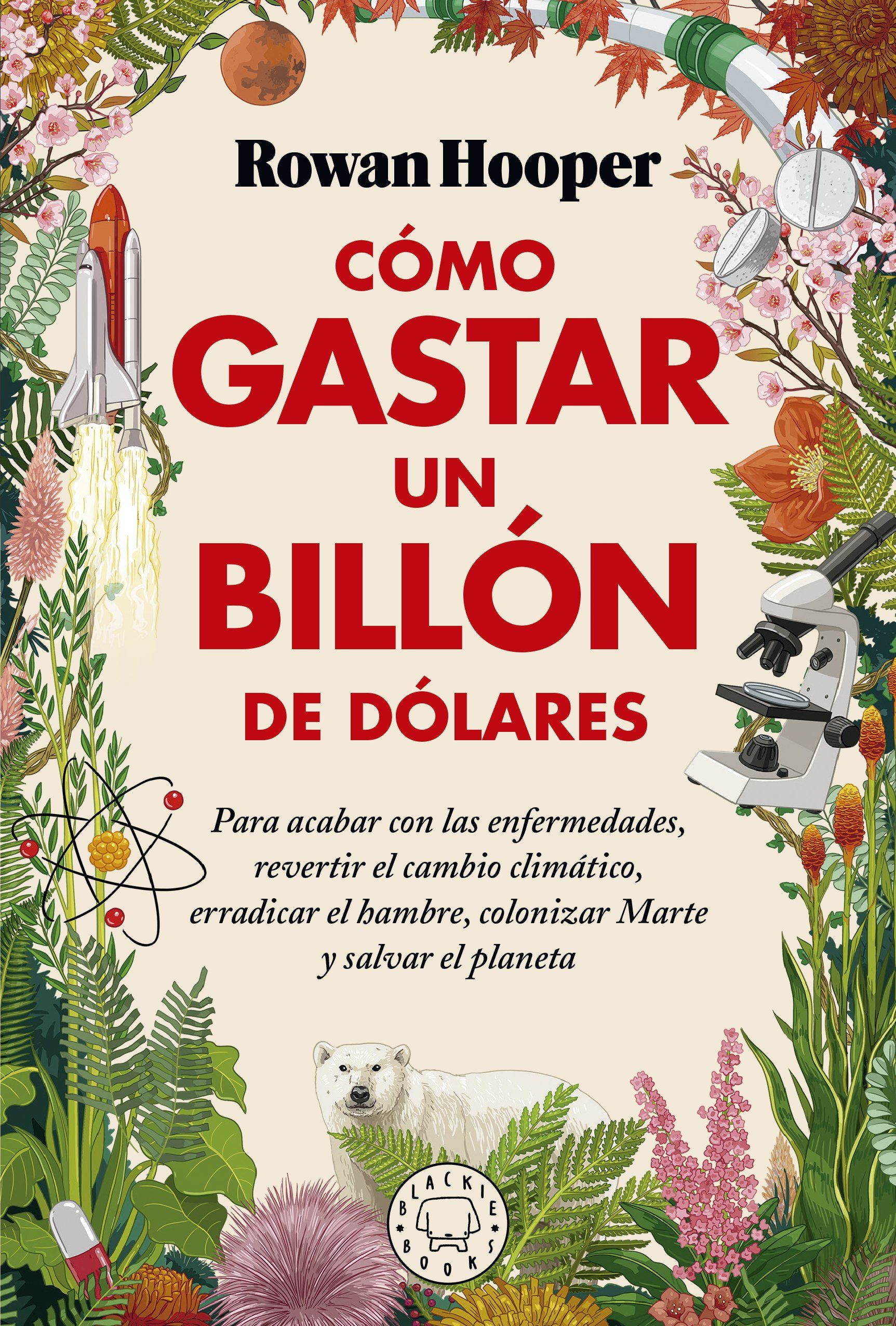 CÓMO GASTAR UN BILLÓN DE DÓLARES. PARA ACABAR CON LAS ENFERMEDADES, REVERTIR EL CAMBIO CLIMÁTICO, ERRADICAR EL HAM