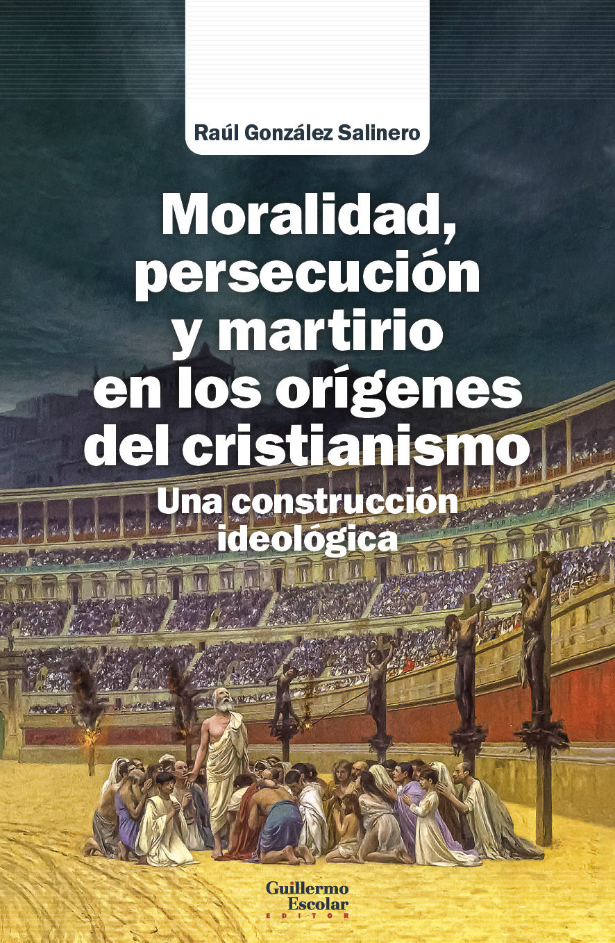 MORALIDAD, PERSECUCIÓN Y MARTIRIO EN LOS ORÍGENES DEL CRISTIANISMO. UNA CONSTRUCCIÓN IDEOLÓGICA