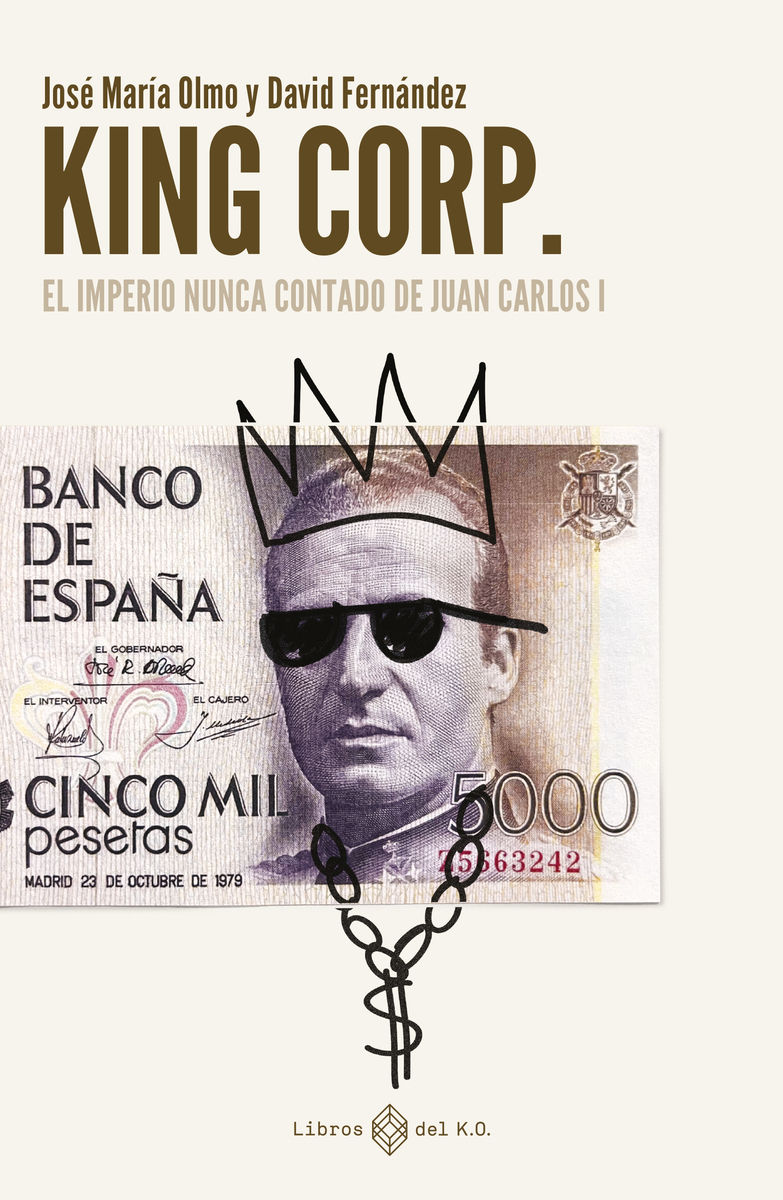 KING CORP. EL IMPERIO NUNCA CONTADO DE JUAN CARLOS I. EL IMPERIO NUNCA CONTADO DE JUAN CARLOS I
