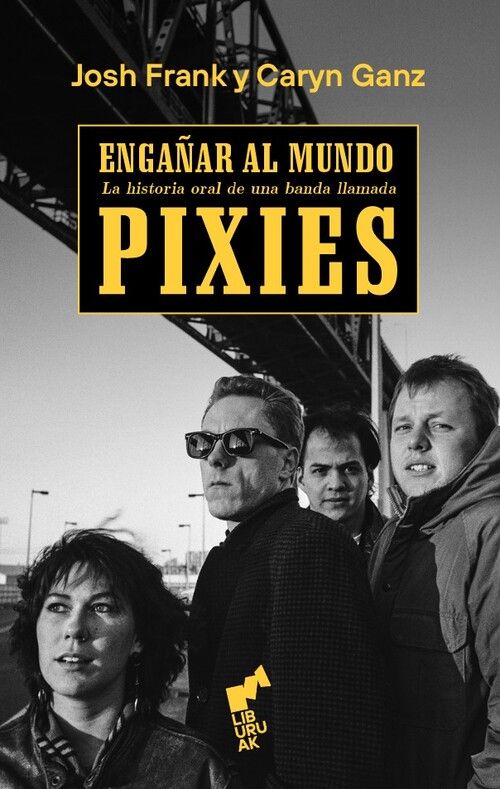 ENGAÑAR AL MUNDO. HISTORIA ORAL DE UNA BANDA LLAMADA PIXIES