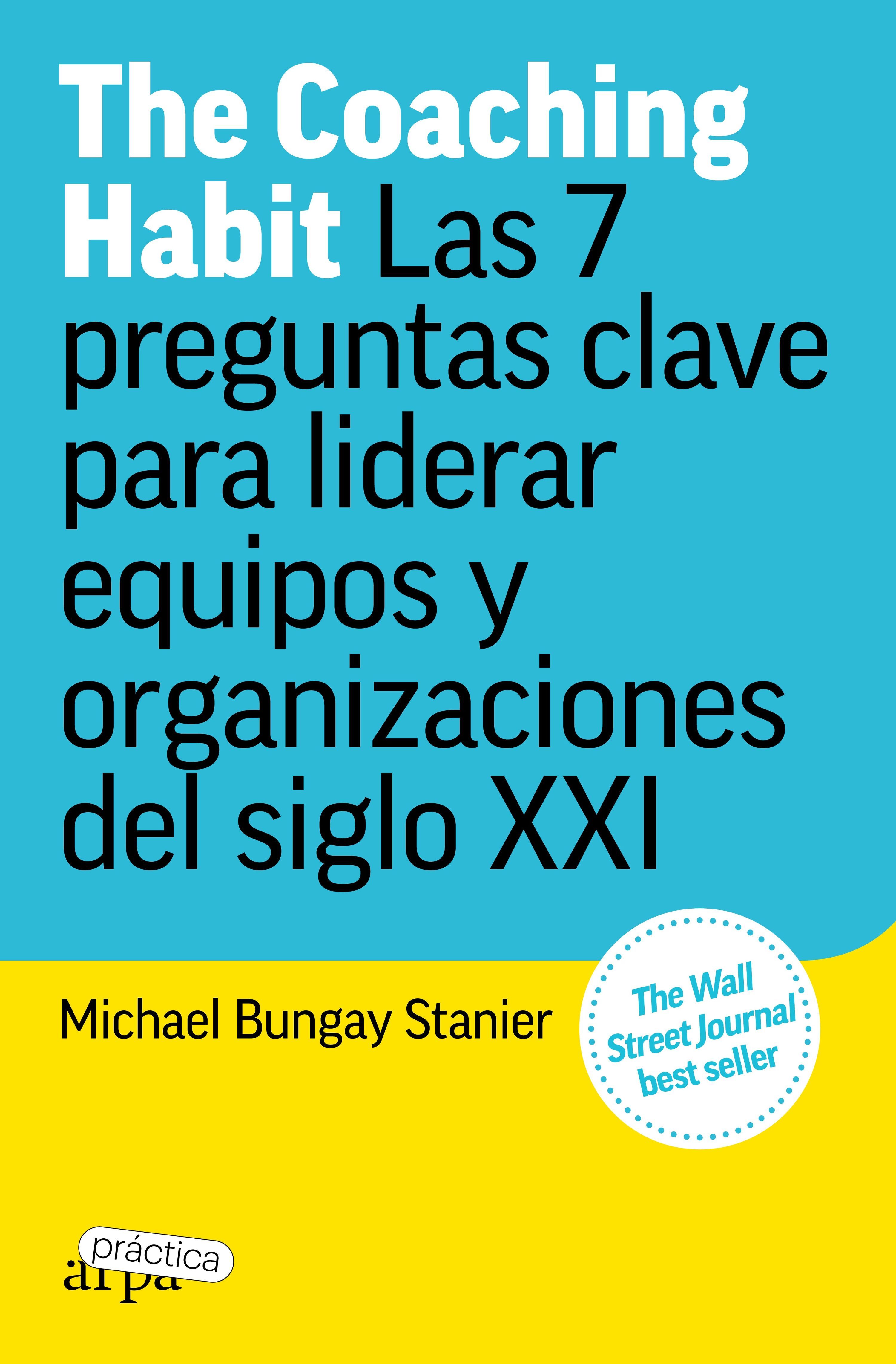 THE COACHING HABIT. LAS 7 PREGUNTAS CLAVE PARA LIDERAR EQUIPOS Y ORGANIZACIONES DEL SIGLO XXI