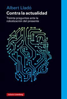 CONTRA LA ACTUALIDAD. TREINTA PREGUNTAS ANTE LA ROBOTIZACIÓN DEL PRESENTE