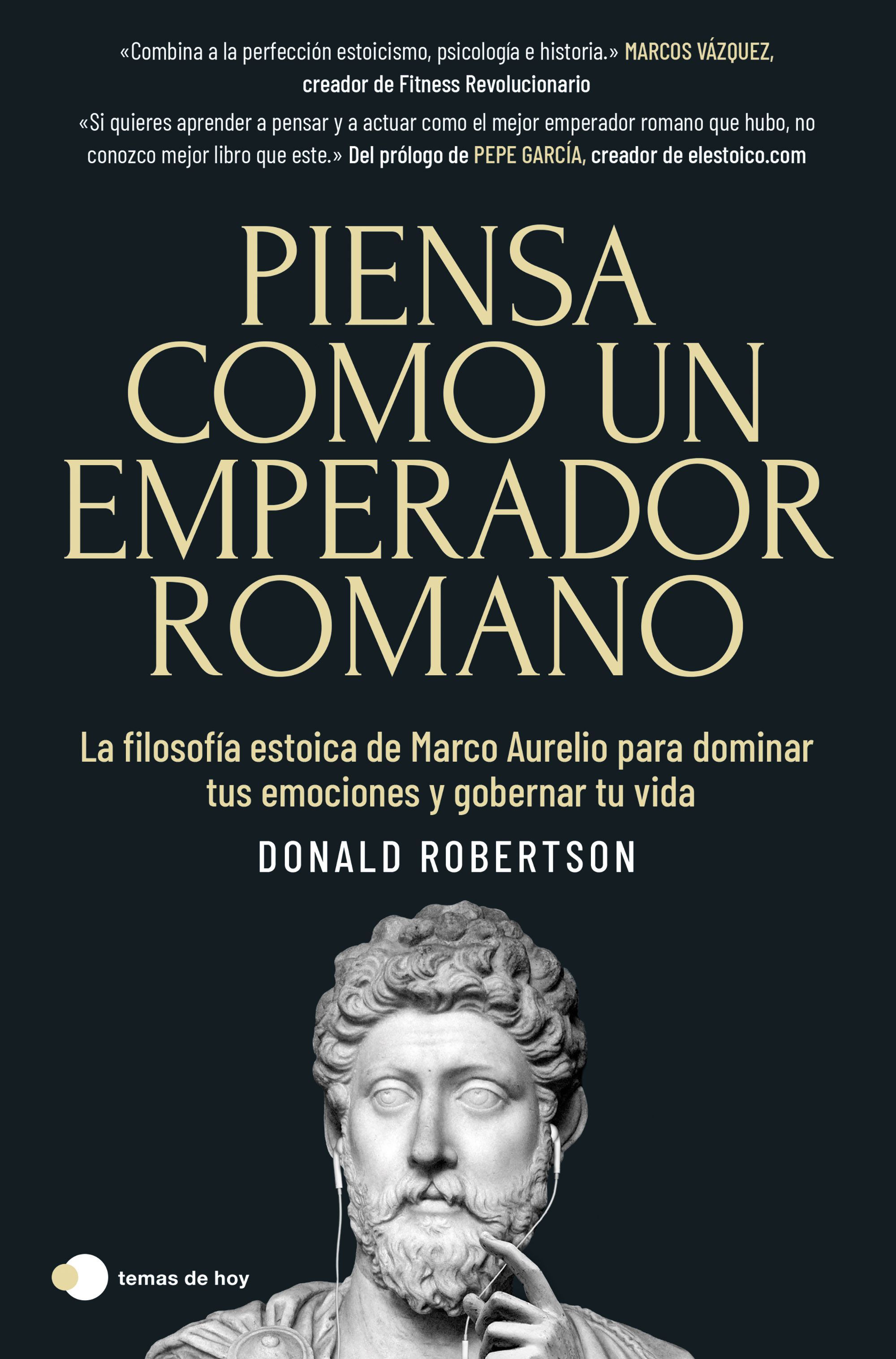 PIENSA COMO UN EMPERADOR ROMANO. LA FILOSOFÍA ESTOICA DE MARCO AURELIO PARA DOMINAR TUS EMOCIONES Y GOBERNAR TU V