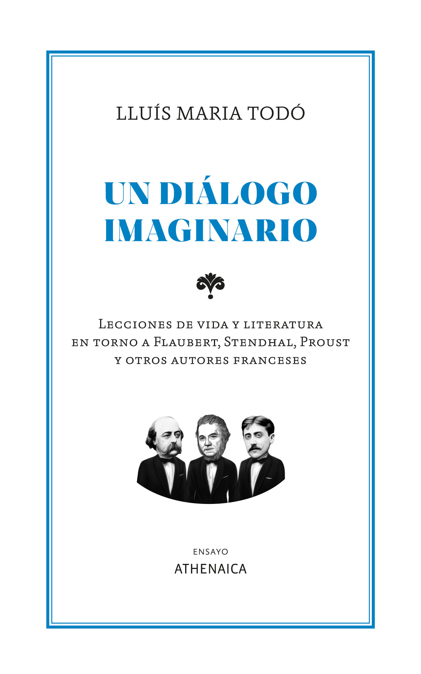 UN DIÁLOGO IMAGINARIO. LECCIONES DE VIDA Y LITERATURA EN TORNO A FLAUBERT, STENDHAL, PROUST Y OTROS AUT