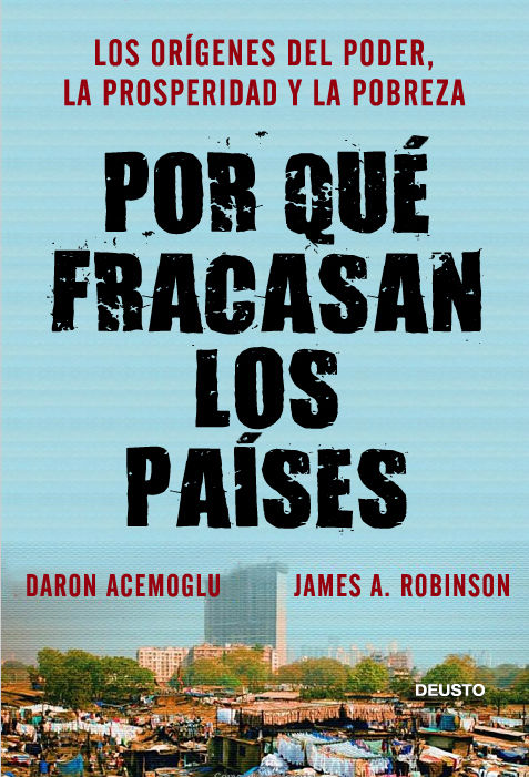 POR QUÉ FRACASAN LOS PAÍSES. LOS ORÍGENES DEL PODER, LA PROSPERIDAD Y LA POBREZA