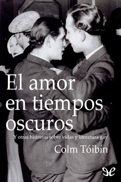 EL AMOR EN LOS TIEMPOS OSCUROS. Y OTRAS HISTORIAS SOBRE VIDAS Y LITERATURA GAY