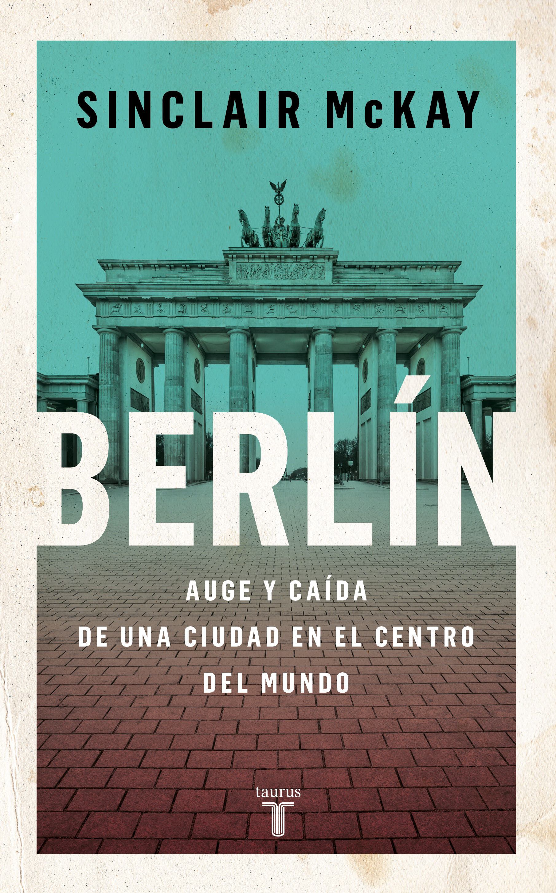 BERLÍN. AUGE Y CAÍDA DE UNA CIUDAD EN EL CENTRO DEL MUNDO
