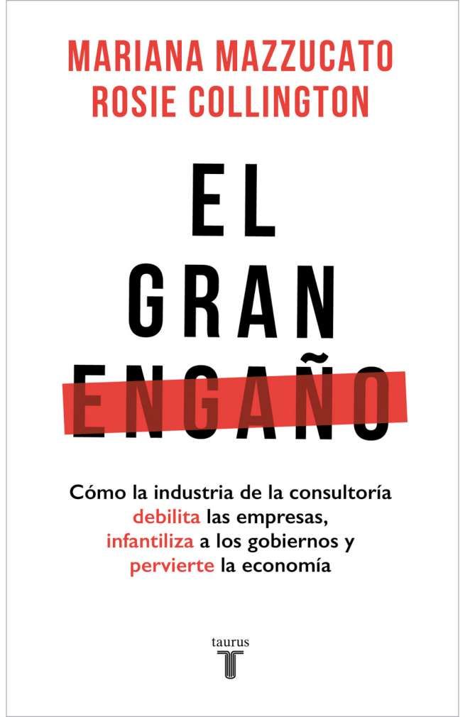 EL GRAN ENGAÑO. CÓMO LA INDUSTRIA DE LA CONSULTORÍA DEBILITA LAS EMPRESAS, INFANTILIZA A LOS GOB