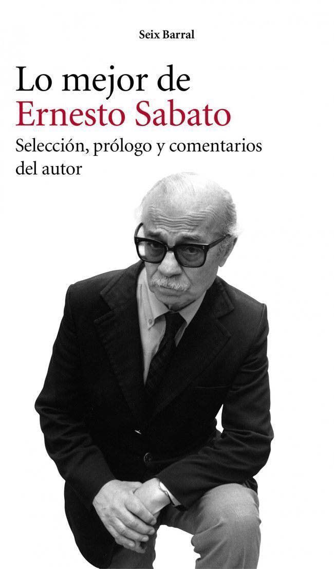 LO MEJOR DE ERNESTO SABATO. SELECCIÓN, PRÓLOGO Y COMENTARIOS DEL AUTOR