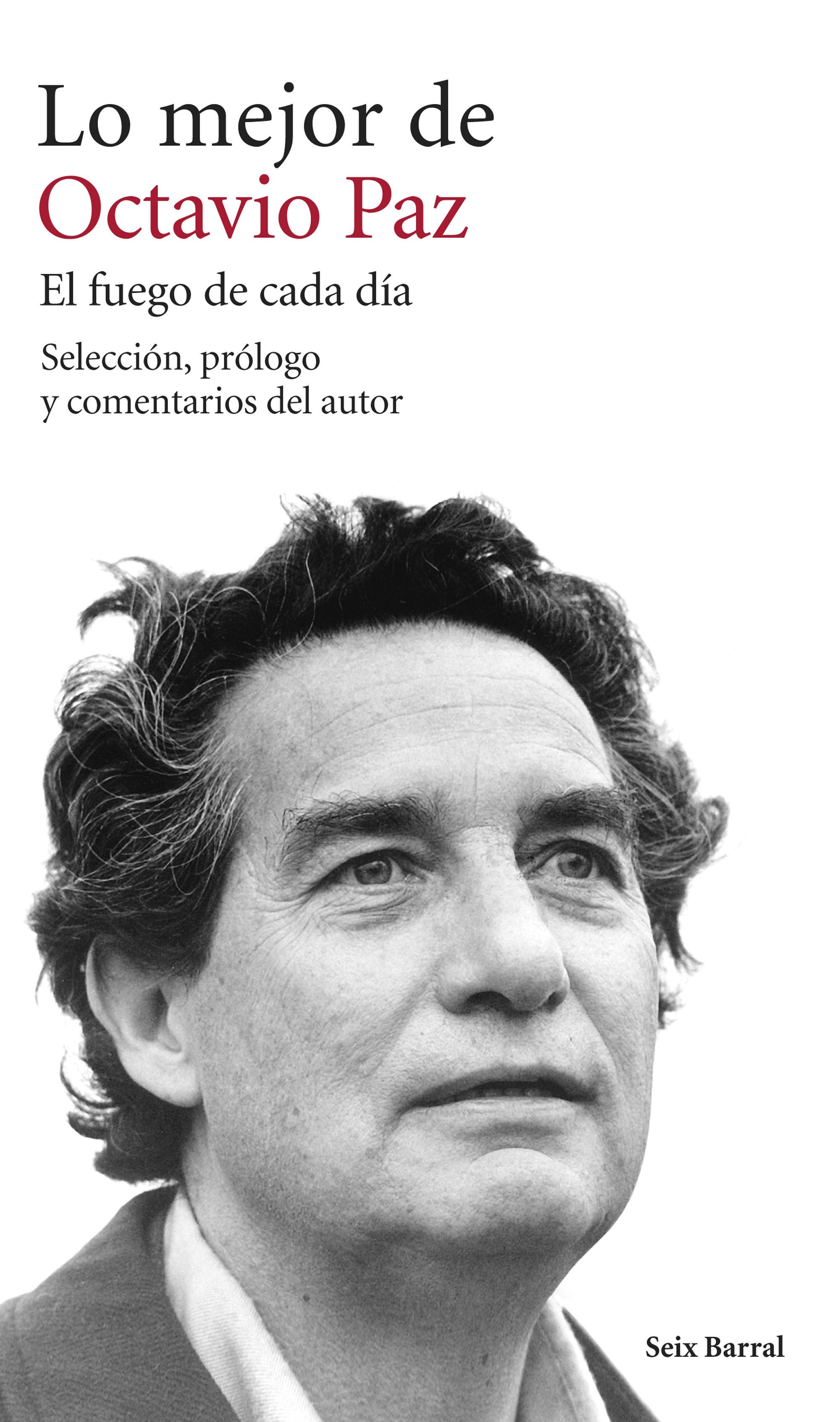 LO MEJOR DE OCTAVIO PAZ. EL FUEGO DE CADA DÍA. SELECCIÓN, PRÓLOGO Y COMENTARIOS DEL AUTOR