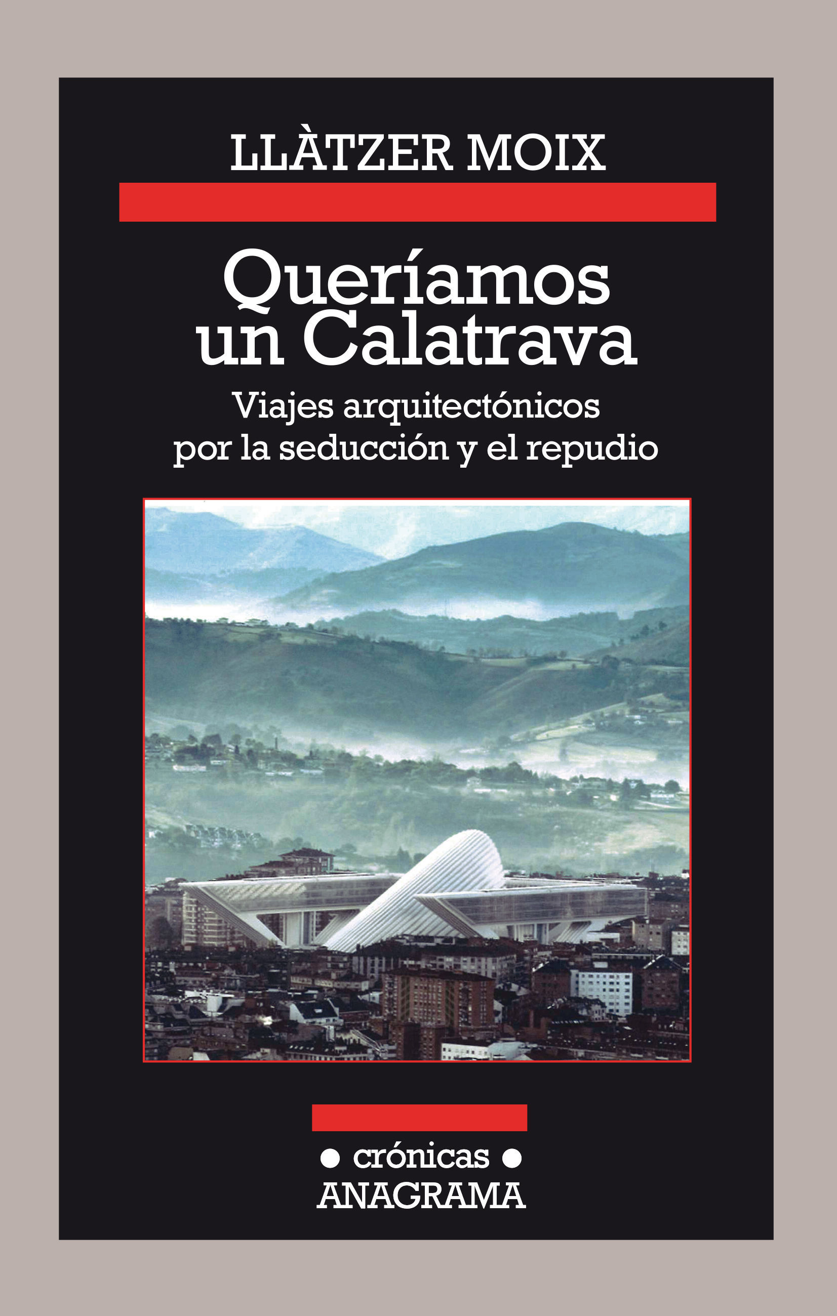 QUERÍAMOS UN CALATRAVA. VIAJES ARQUITECTÓNICOS POR LA SEDUCCIÓN Y EL REPUDIO. VIAJES ARQUITECTÓNICOS POR LA SEDUCCIÓN Y EL REPUDIO