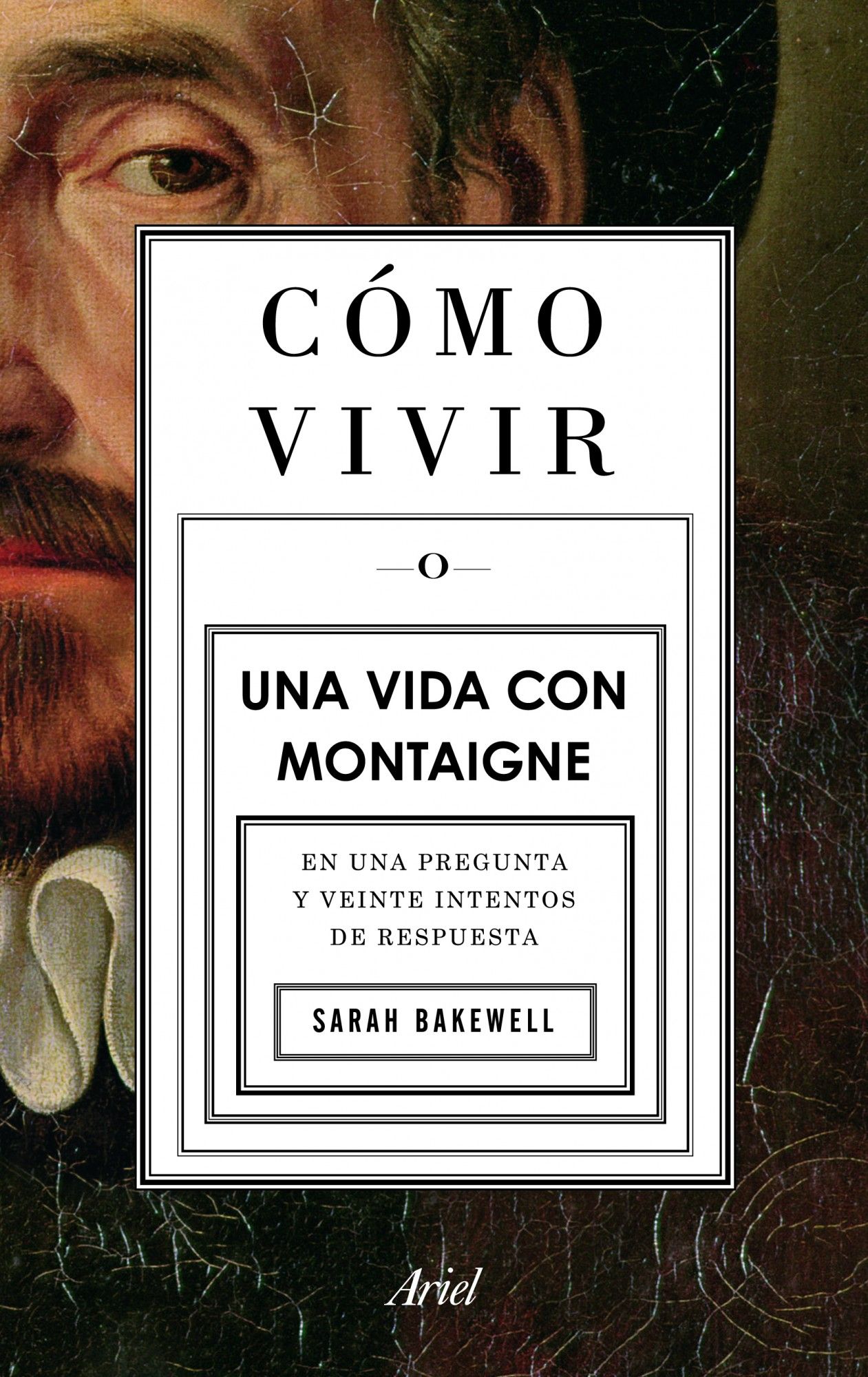 CÓMO VIVIR. UNA VIDA CON MONTAIGNE. EN UNA PREGUNTA Y VEINTE INTENTOS DE RESPUESTA