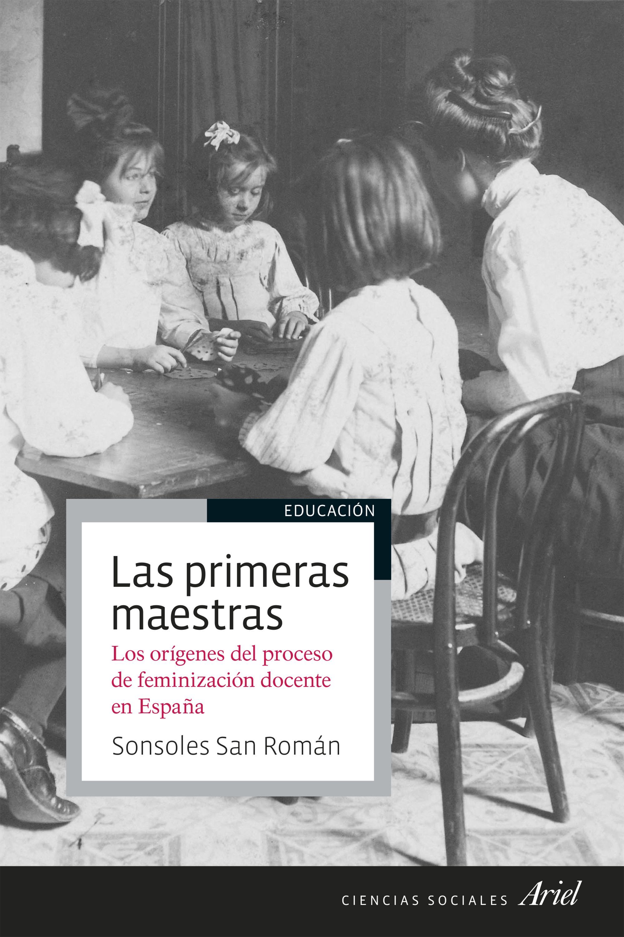 LAS PRIMERAS MAESTRAS. LOS ORÍGENES DEL PROCESO DE FEMINIZACIÓN DOCENTE EN ESPAÑA