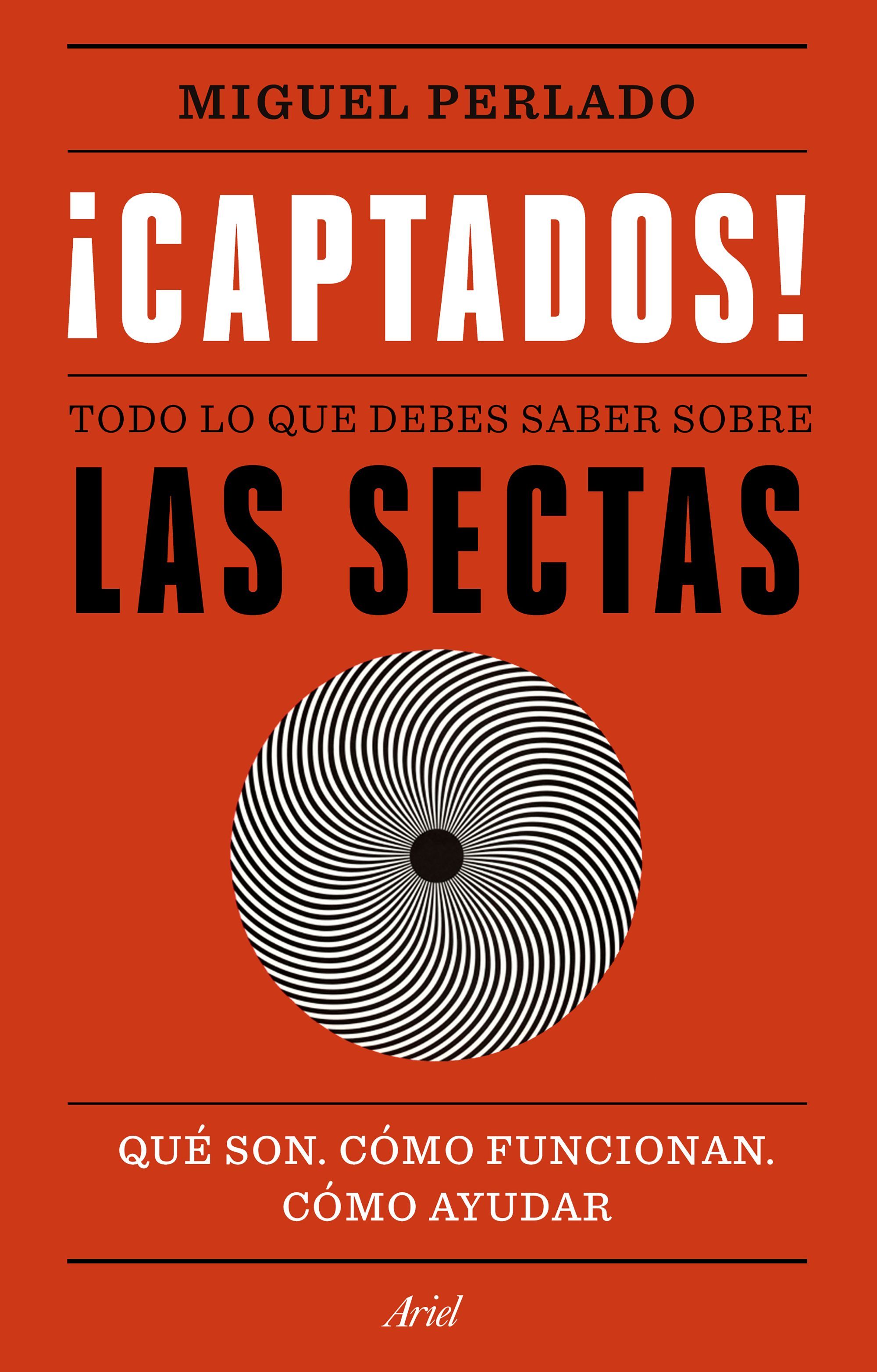 ¡CAPTADOS!. TODO LO QUE DEBES SABER SOBRE LAS SECTAS. QUÉ SON, CÓMO FUNCIONAN, CÓMO AYUDAR