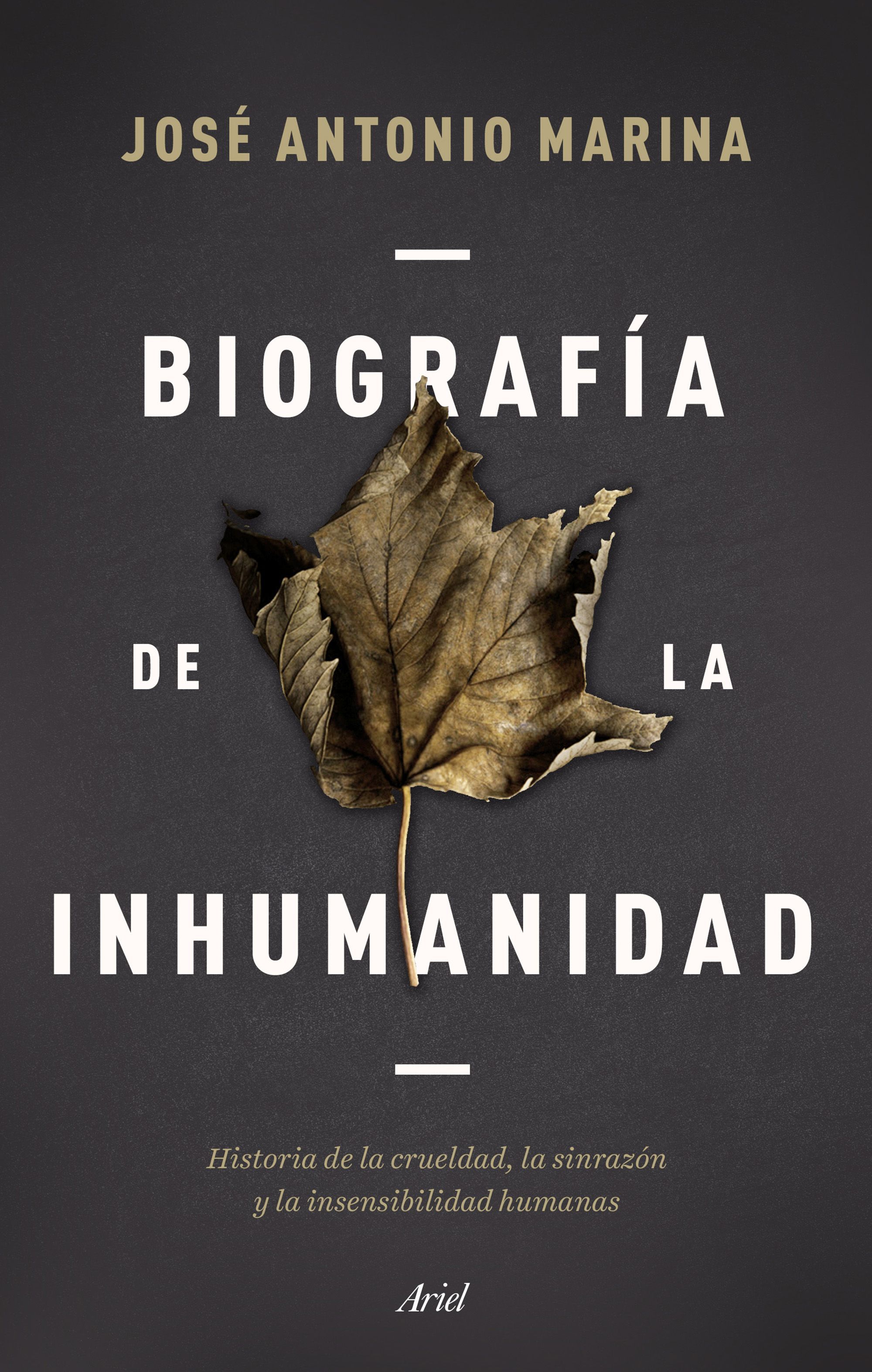 BIOGRAFÍA DE LA INHUMANIDAD. HISTORIA DE LA CRUELDAD, LA SINRAZÓN Y LA INSENSIBILIDAD HUMANAS