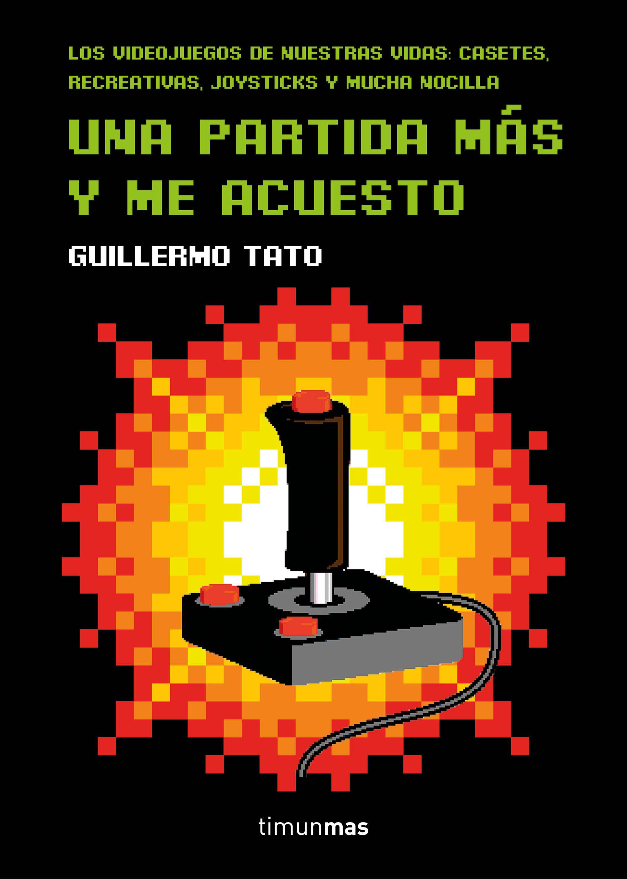 UNA PARTIDA MÁS Y ME ACUESTO. LOS VIDEOJUEGOS DE NUESTRAS VIDAS: CASETES, RECREATIVAS, JOYSTICKS Y MUCHA NOCIL