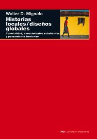 HISTORIAS LOCALES / DISEÑOS GLOBALES. COLONIALIDAD, CONOCIMIENTOS SUBALTERNOS Y PENSAMIENTO FRONTERIZO