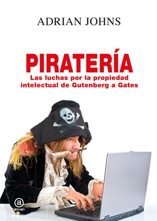 PIRATERÍA. LAS LUCHAS POR LA PROPIEDAD INTELECTUAL DE GUTENBERG A GATES