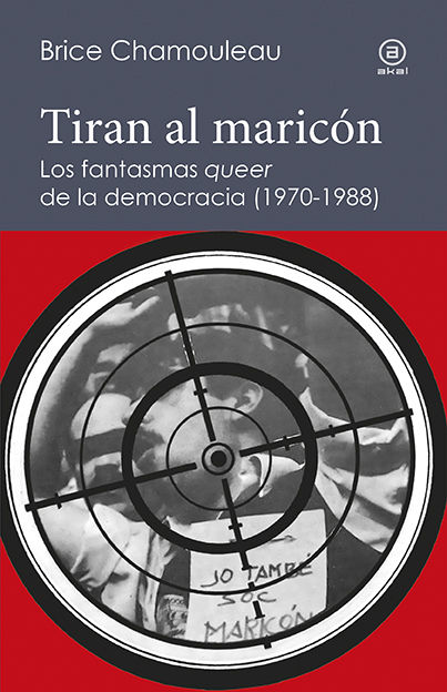 TIRAN AL MARICÓN. LOS FANTASMAS «QUEER» DE LA DEMOCRACIA (1970-1988). UNA INTERPRETACIÓN DE LAS SUBJETIVIDADES GAYS ANTE EL ESTADO ESPAÑOL