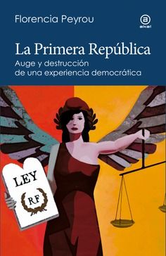 LA PRIMERA REPÚBLICA. AUGE Y DESTRUCCIÓN DE UNA EXPERIENCIA DEMOCRÁTICA