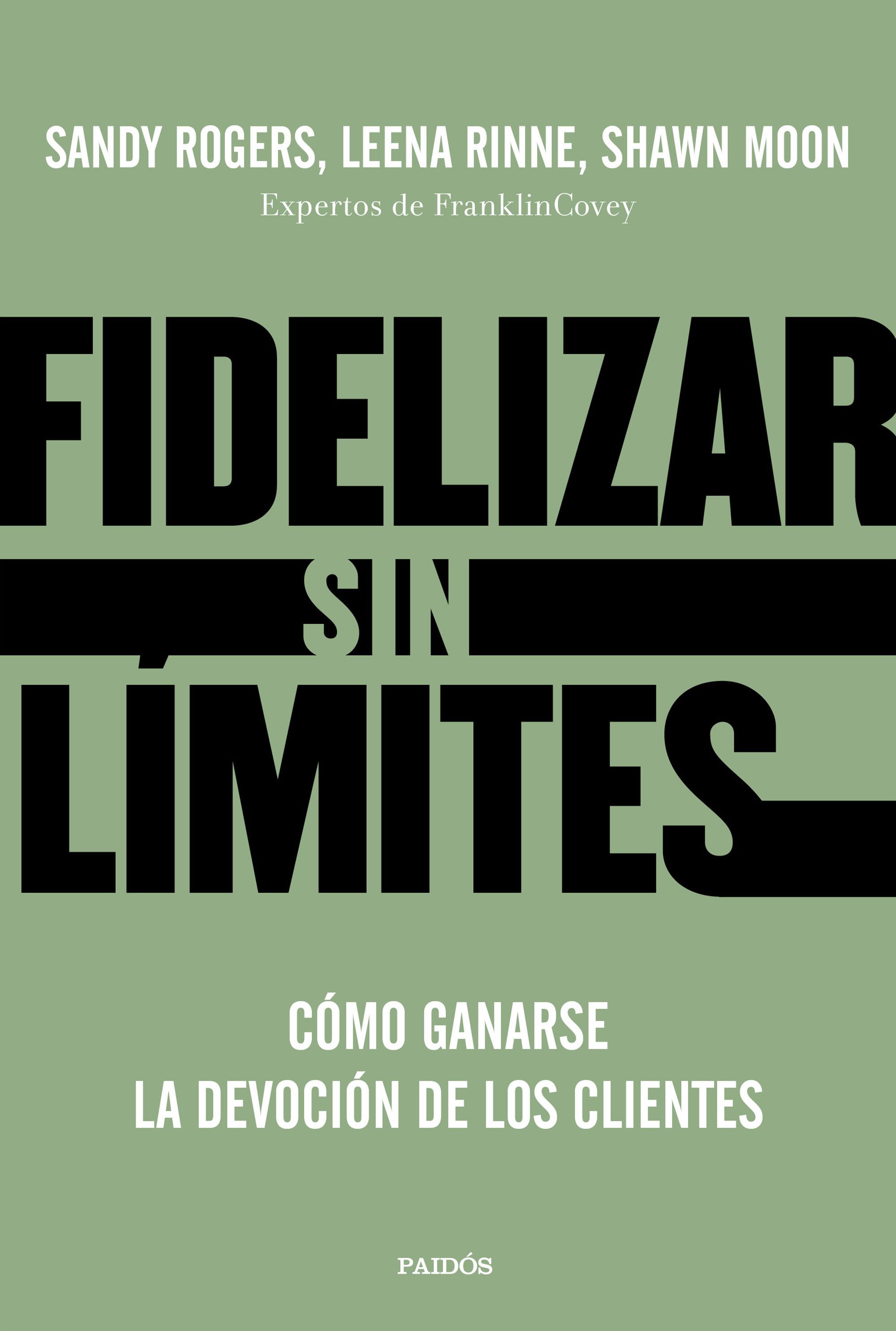 FIDELIZAR SIN LÍMITES. CÓMO GANARSE LA DEVOCIÓN DE LOS CLIENTES