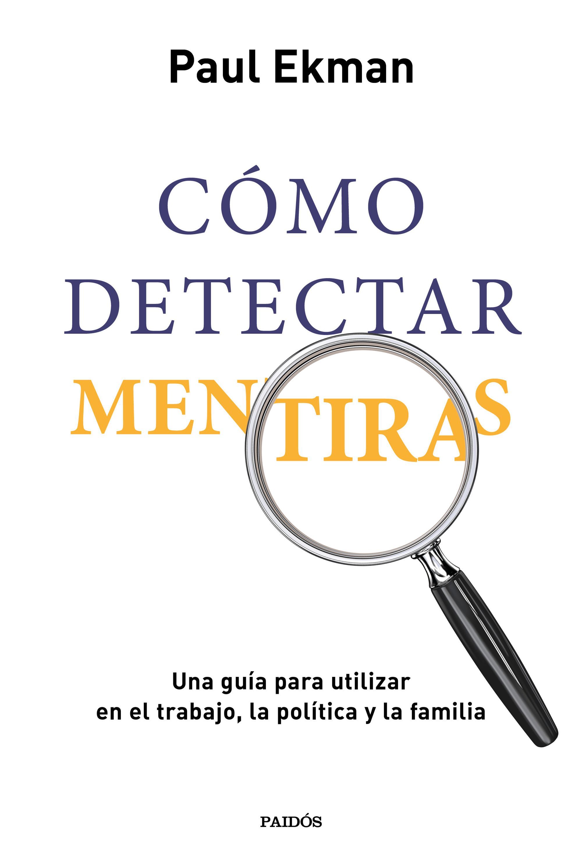 CÓMO DETECTAR MENTIRAS. UNA GUÍA PARA UTILIZAR EN EL TRABAJO, LA POLÍTICA Y LA FAMILIA