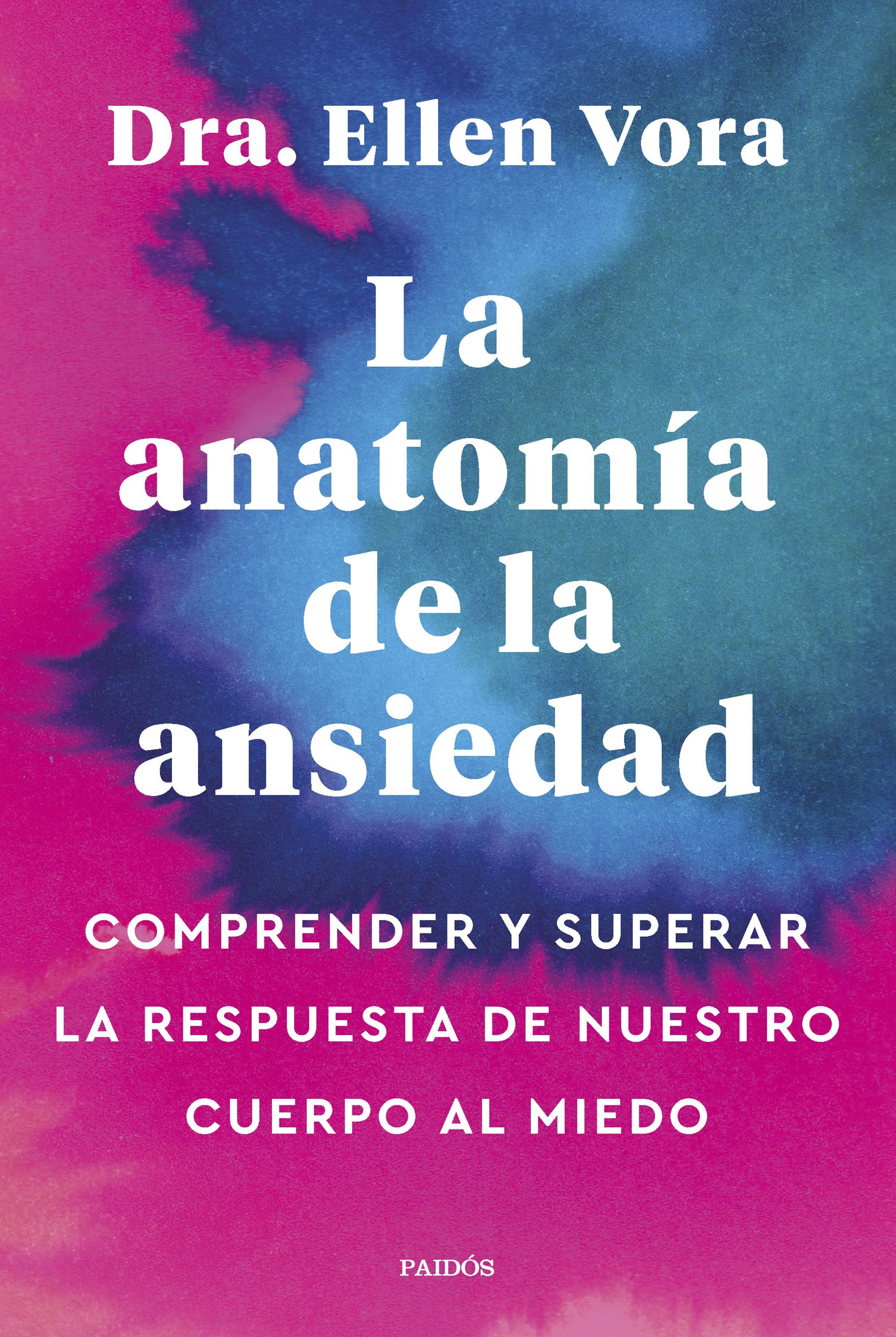 LA ANATOMÍA DE LA ANSIEDAD. COMPRENDER Y SUPERAR LA RESPUESTA DE NUESTRO CUERPO AL MIEDO