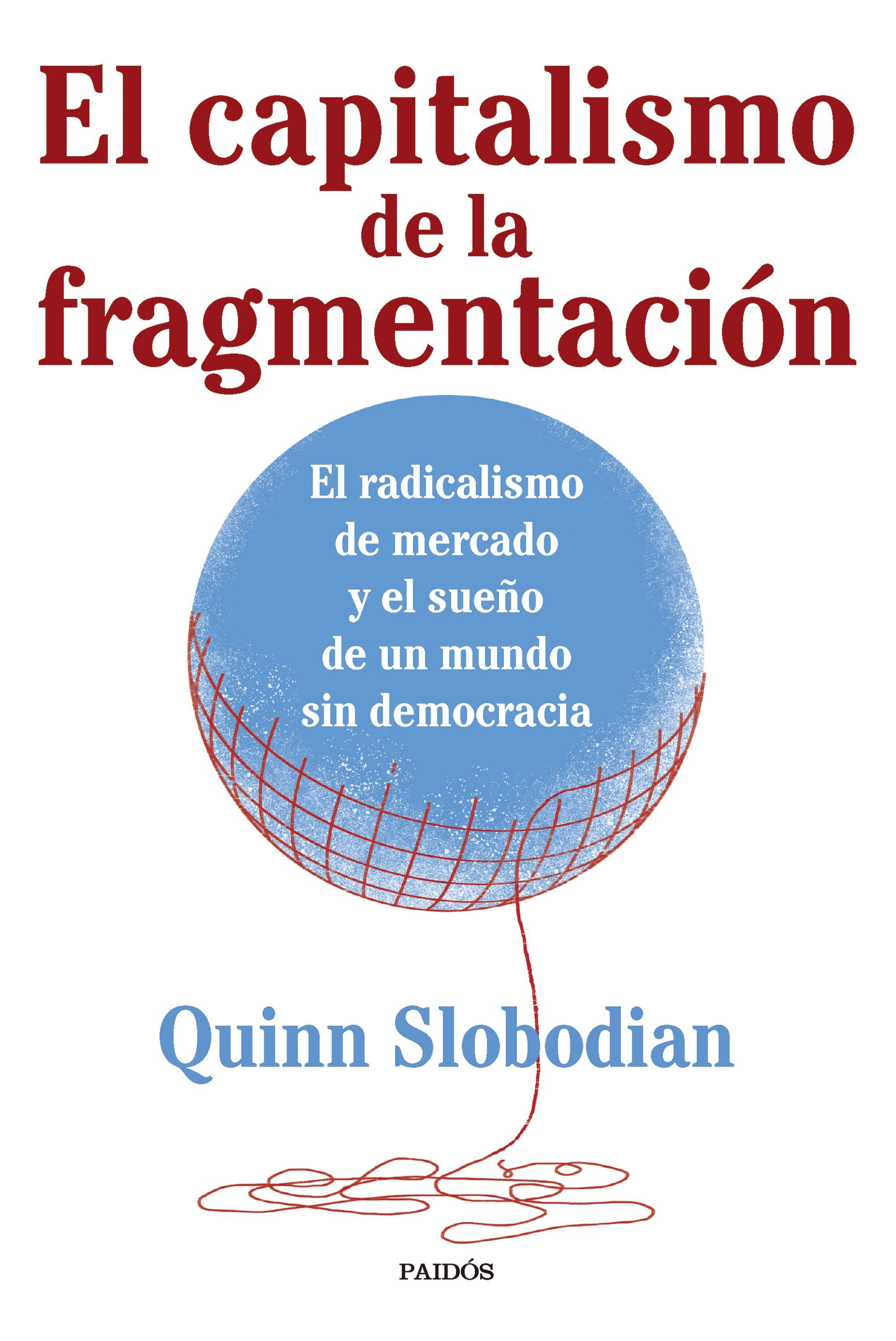 EL CAPITALISMO DE LA FRAGMENTACIÓN. EL RADICALISMO DE MERCADO Y EL SUEÑO DE UN MUNDO SIN DEMOCRACIA