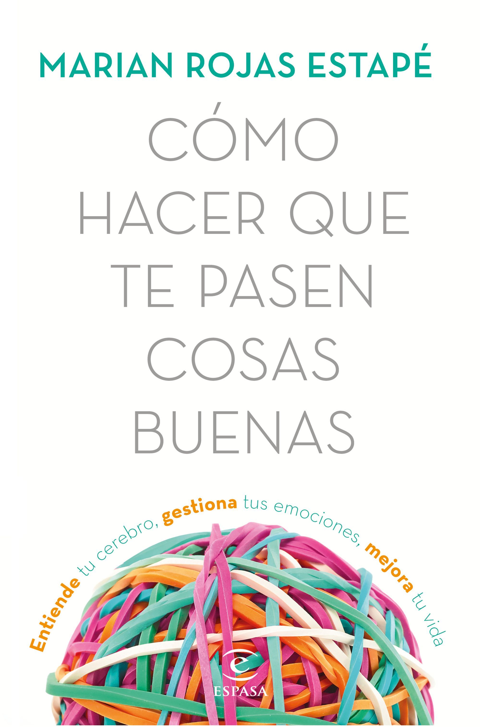 CÓMO HACER QUE TE PASEN COSAS BUENAS. ENTIENDE TU CEREBRO, GESTIONA TUS EMOCIONES, MEJORA TU VIDA