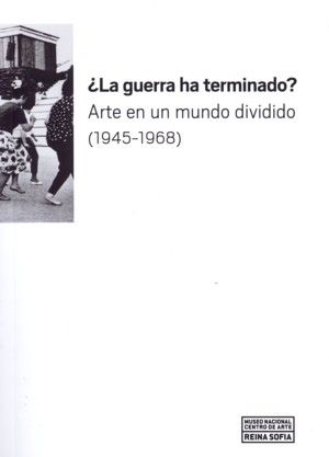 ¿LA GUERRA HA TERMINADO? ARTE EN UN MUNDO DIVIDIDO (1945-1968). 