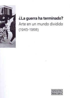 ¿LA GUERRA HA TERMINADO? ARTE EN UN MUNDO DIVIDIDO (1945-1968)