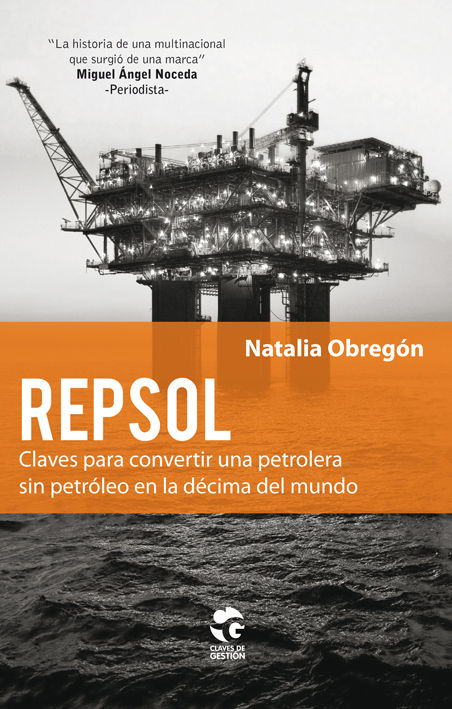 REPSOL. CLAVES PARA CONVERTIR UNA PETROLERA SIN PETRÓLEO EN LA DÉCIMA DEL MUNDO