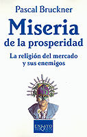 MISERIA DE LA PROSPERIDAD. LA RELIGIÓN DEL MERCADO Y SUS ENEMIGOS