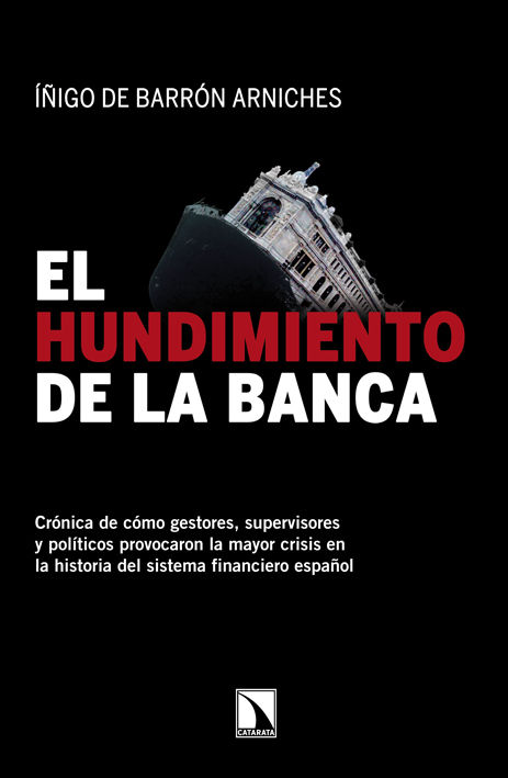 EL HUNDIMIENTO DE LA BANCA. CRÓNICA DE CÓMO GESTORES, SUPERVISORES Y POLÍTICOS PROVOCARON LA MAYOR CRISIS EN LA HISTORIA DEL SISTEMA FINANCIERO ESPAÑOL