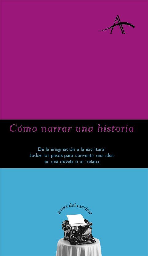 CÓMO NARRAR UNA HISTORIA. DE LA IMAGINACIÓN A LA ESCRITURA: TODOS LOS PASOS PARA CONVERTIR UNA IDEA EN UNA NOVELA O RELATO