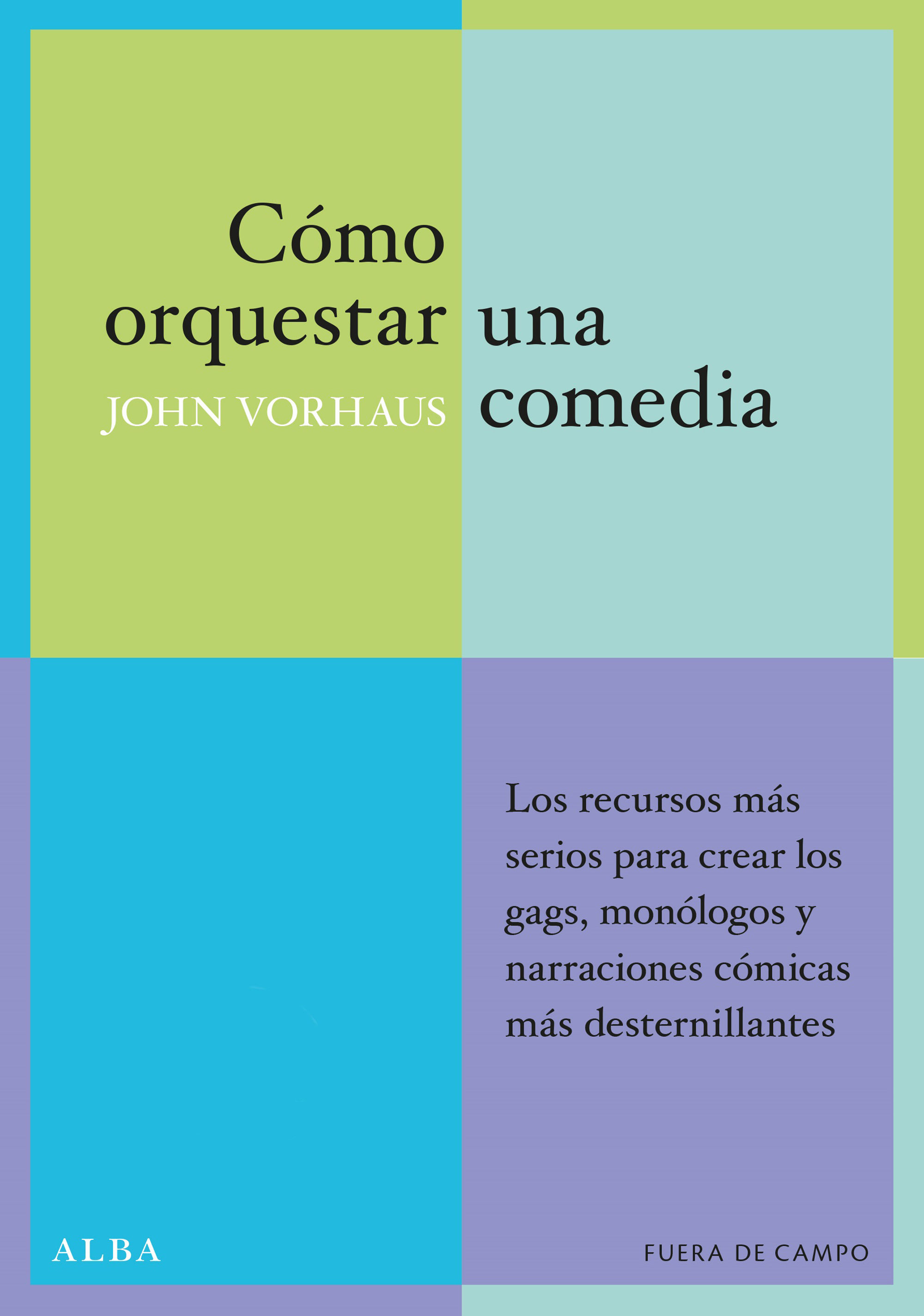 CÓMO ORQUESTAR UNA COMEDIA. LOS RECURSOS MÁS SERIOS PARA CREAR LOS GAGS, MONÓLOGOS Y NARRACIONES CÓMICAS MÁS DESTERNILLANTES