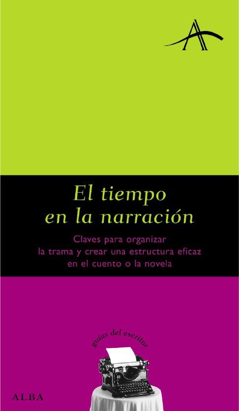 EL TIEMPO EN LA NARRACIÓN. CLAVES PARA ORGANIZAR LA TRAMA Y CREAR UNA ESTRUCTURA EFICAZ EN EL CUENTO O LA NOVELA