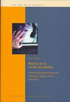 RESISTIR EN LA ERA DE LOS MEDIOS. ESTRATEGIAS PERFORMATIVAS EN LITERATURA, TEATRO, CINE Y TELEVISIÓN