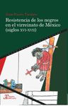 RESISTENCIA DE LOS NEGROS EN EL VIRREINATO DE MÉXICO (SIGLOS XVI-XVII). 