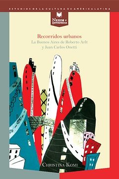 RECORRIDOS URBANOS. LA BUENOS AIRES DE ROBERTO ARLT Y JUAN CARLOS ONETTI