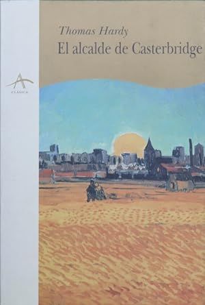 VIDA Y MUERTE DEL ALCALDE DE CASTERBRIDGE. HISTORIA DE UN HOMBRE DE CARÁCTER