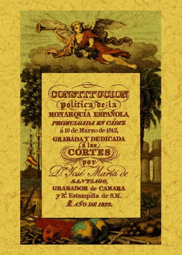 CONSTITUCIÓN POLÍTICA DE LA MONARQUÍA ESPAÑOLA: PROMULGADA EN CÁDIZ A 19 DE MARZO DE 1812