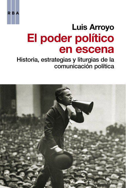 EL PODER POLÍTICO EN ESCENA. HISTORIA, ESTRATEGIAS Y LITURGIAS DE LA COMUNICACIÓN POLÍTICA