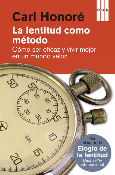 LA LENTITUD COMO MÉTODO. CÓMO SER EFICAZ Y VIVIR MEJOR EN UN MUNDO VELOZ