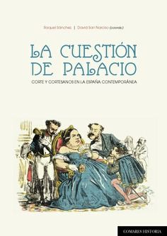 LA CUESTIÓN DE PALACIO. CORTE Y CORTESANOS EN LA ESPAÑA CONTEMPORÁNEZ