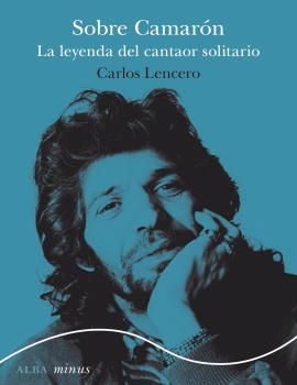 SOBRE CAMARÓN. LA LEYENDA DEL CANTAOR SOLITARIO