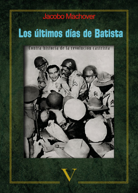 LOS ÚLTIMOS DÍAS DE BATISTA. CONTRA-HISTORIA DE LA REVOLUCIÓN CASTRISTA