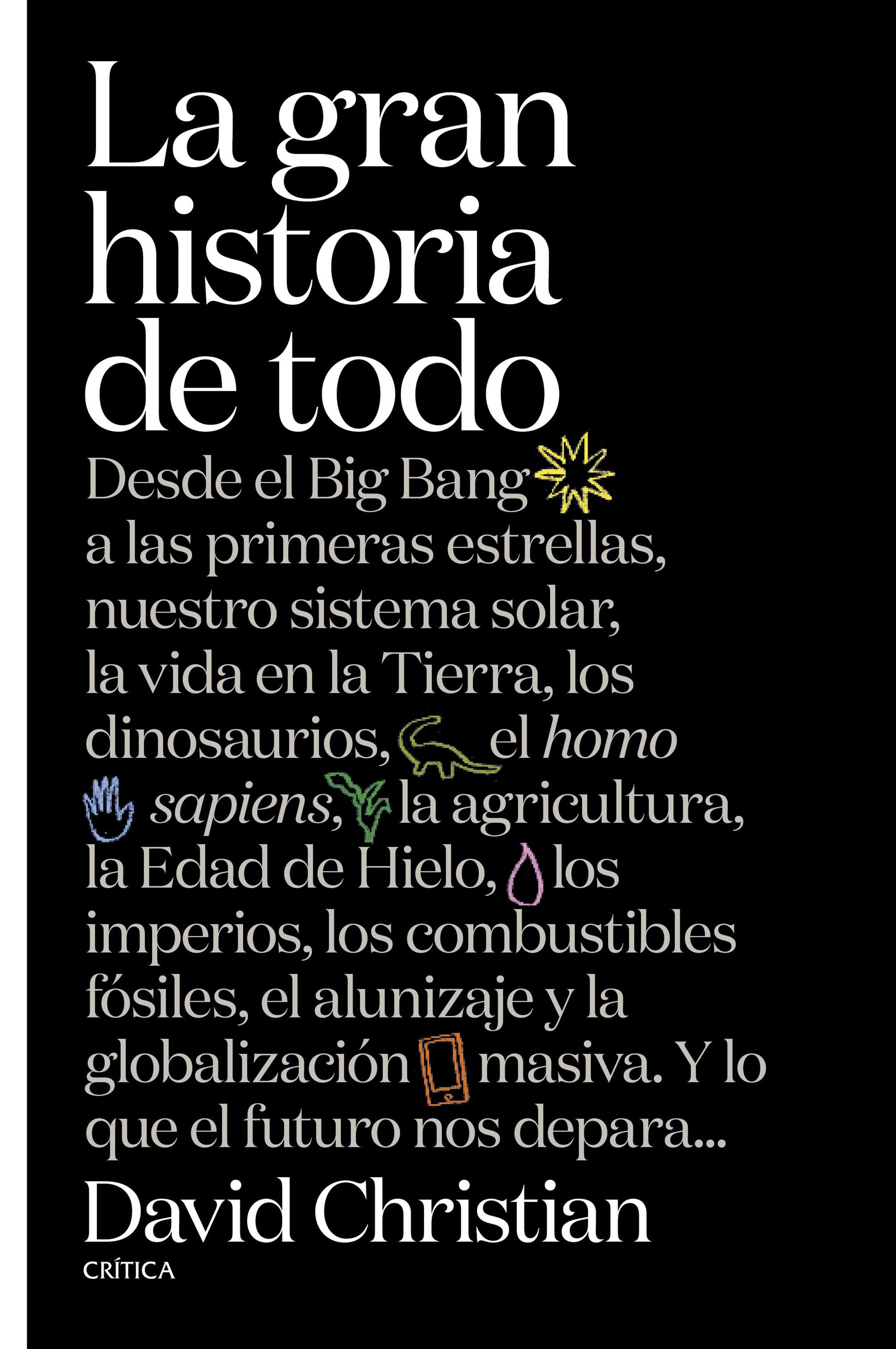 LA GRAN HISTORIA DE TODO. DESDE EL BIG BANG A LAS PRIMERAS ESTRELLAS, NUESTRO SISTEMA SOLAR, LA VIDA EN LA TIERRA, LOS DINOSAURIOS, EL HOMO SAPIENS, LA AGRICULTURA, LA EDAD DE HIELO, LOS IMPERIOS, LOS COMBUSTIBLES FÓSILES, EL