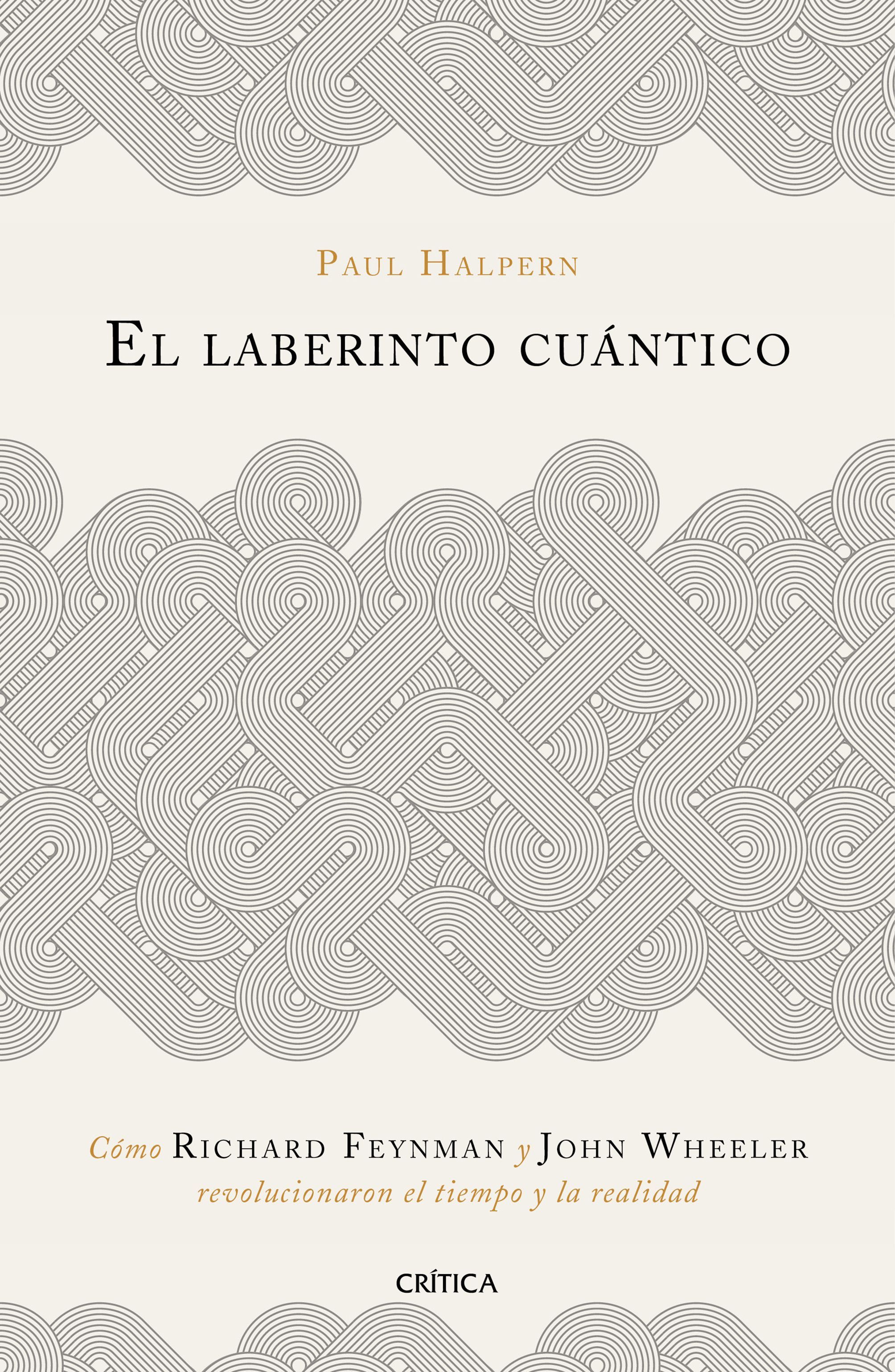 EL LABERINTO CUÁNTICO. CÓMO RICHARD FEYNMAN Y JOHN WHEELER REVOLUCIONARON EL TIEMPO Y LA REALIDAD