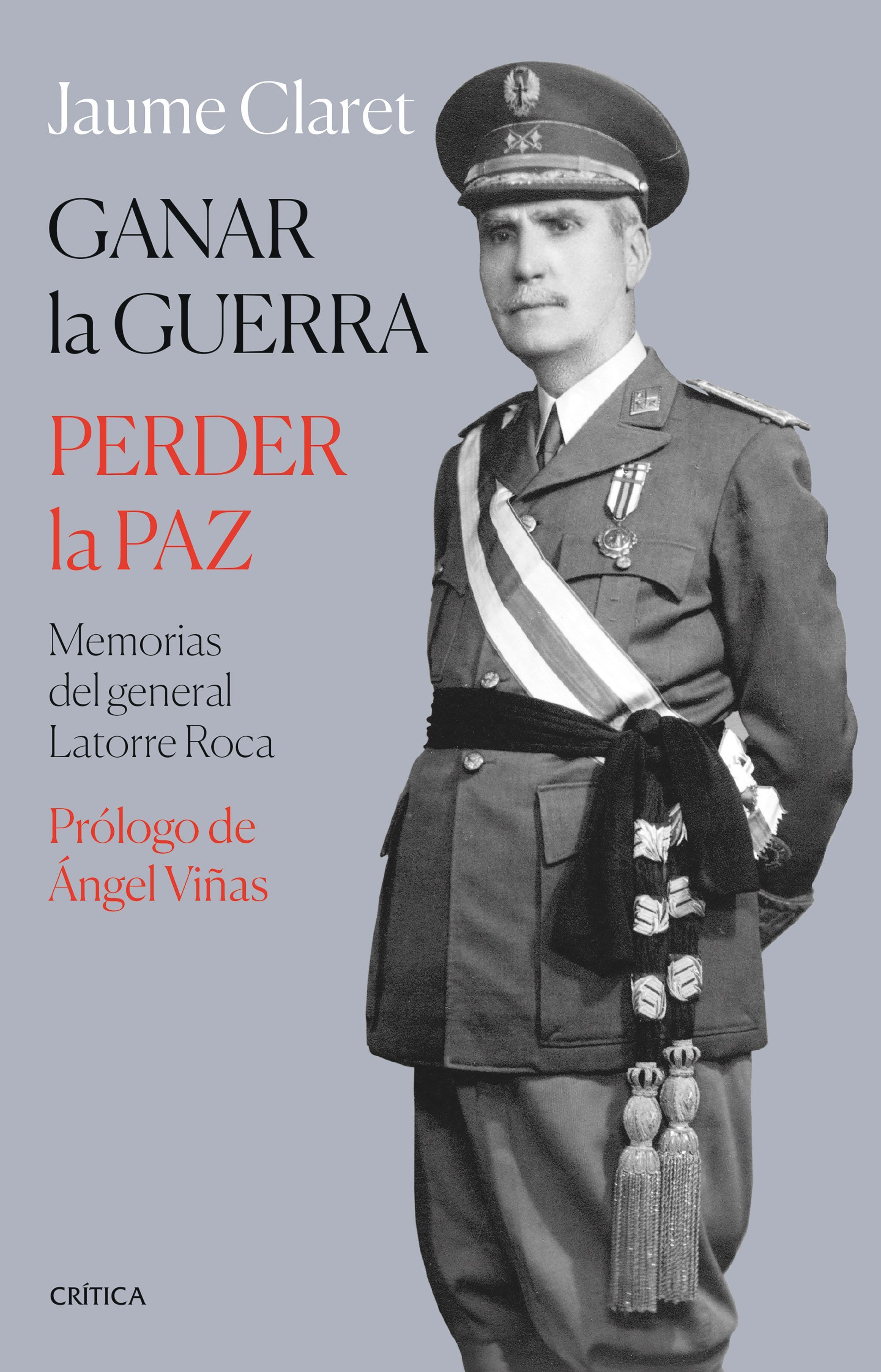 GANAR LA GUERRA, PERDER LA PAZ. MEMORIAS DEL GENERAL LATORRE ROCA